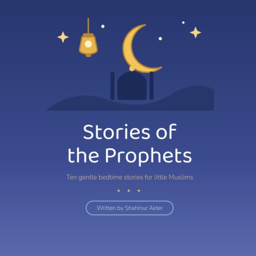 Stories of the Prophets: Ten Gentle Bedtime Stories for Little Muslims — Illustrated Islamic Tales for Children Ages 4–10