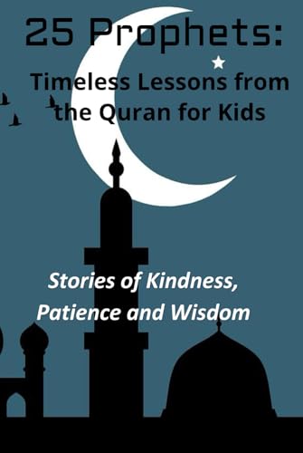 25 Prophets: Timeless Lessons from the Quran for Kids: Stories of Kindness, Patience and Wisdom