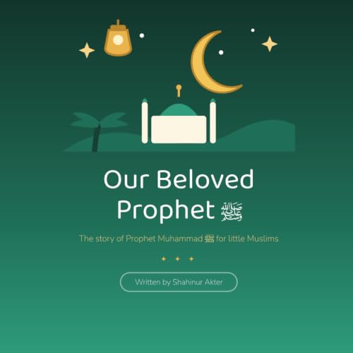 Our Beloved Prophet: The Life Story of Prophet Muhammad for Little Muslims — Illustrated Islamic Book for Children Ages 4 and Up