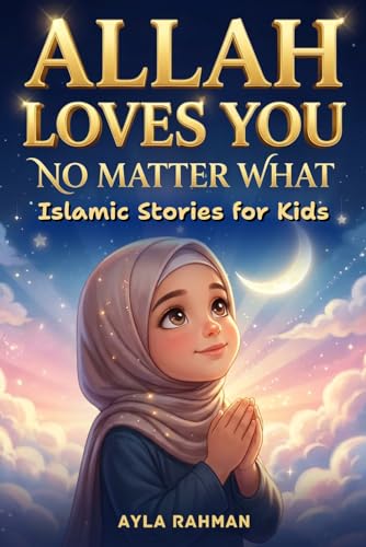 Allah Loves You, No Matter What: Islamic Stories for Kids to Navigate Friendship Struggles, Build Confidence, Manage Emotions, And Trust Allah Every Day (The Everyday Islam for Kids Series)