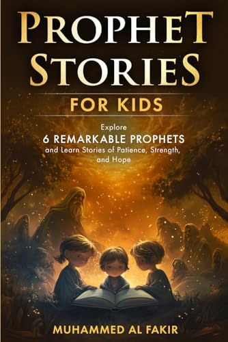 Prophet Stories for Kids: Explore 6 Remarkable Prophets and Learn Stories of Patience, Strength, and Hope (Prophet Stories for Kids: All 25 Prophets in Islam)