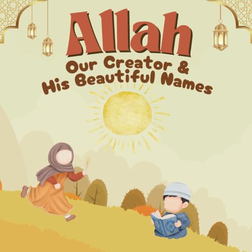 Allah: Our Creator and His Beautiful Names: A Fun and Easy Guide to Learning About Allah for Kids! (Little Noor: A Kid's Journey into Islam)