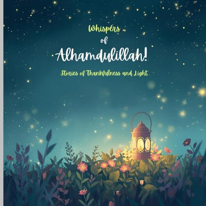 Whispers of Alhamdulillah: Stories of Thankfulness and Light: Two Children's islamic value related stories 'The Little Garden that learns to say ... on the reasons to say Alhamdulillah always.