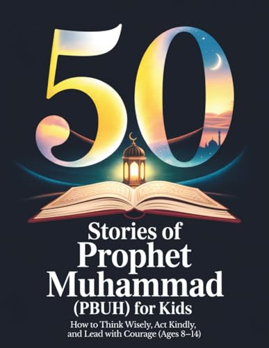 50 Stories of Prophet Muhammad (PBUH) for Kids: How to Think Wisely, Act Kindly, and Lead with Courage (Ages 8–14) | Bedtime Stories for Muslim Kids