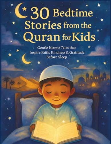 30 Bedtime Stories from the Quran for Kids: Gentle Islamic Tales that Inspire Faith, Kindness & Gratitude Before Sleep