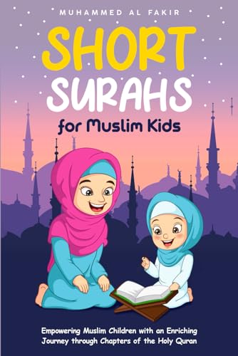 Short Surahs for Muslim Kids: Empowering Muslim Children with an Enriching Journey through Chapters of the Holy Quran (The Islamic Spiritual Journey Series)