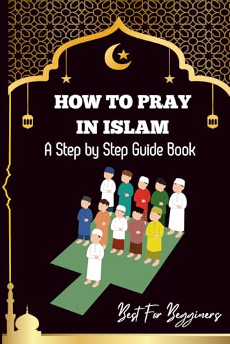 How to pray in islam: The Complete Guide to Islamic Prayer: A Step-by-Step Guide to Salah, Wudu, and Witr for Muslims Women, Men, Kids | Childrens and Begginers Alike (The Heart Of Islam Series)