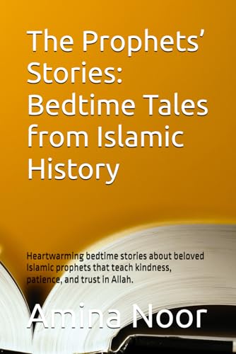 The Prophets’ Stories: Bedtime Tales from Islamic History: Heartwarming bedtime stories about beloved Islamic prophets that teach kindness, patience, and trust in Allah.