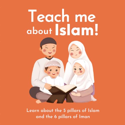 Teach me about Islam: Learn about the 5 pillars of Islam and the 6 pillars of Iman | with beautiful illustrations | Islamic Book for Kids (Islamic Books for Kids and Beginners)