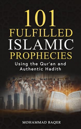 101 Fulfilled Islamic Prophecies: Using The Qur'an And Authentic Hadith