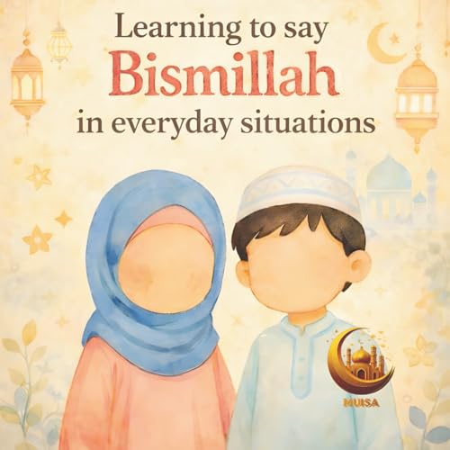 Learning to Say Bismillah: Islamic Book for Toddlers and Preschoolers I A Playful Islamic Children’s Book That Teaches When and Why to Say Bismillah in Everyday Moments