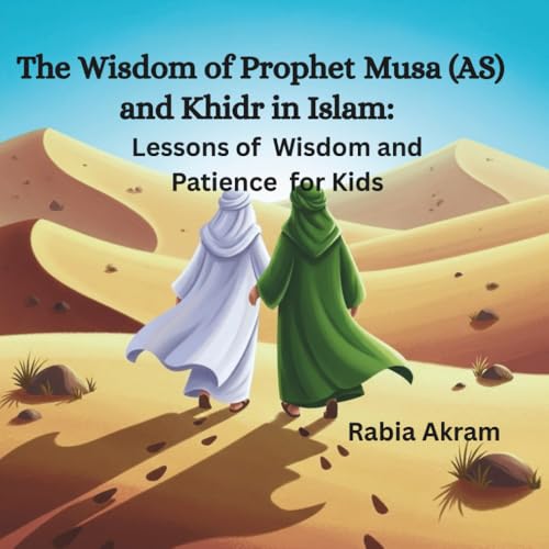 The Wisdom of Prophet Musa (AS) and Khidr in Islam: Lessons of Wisdom and Patience for Kids (Prophet Stories from the Quran)