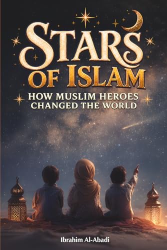 Stars of Islam - How Muslim Heroes Changed the World: A Short History of Islam for Kids (Islamic Books for Kids) (Islamic books - Islam Way)