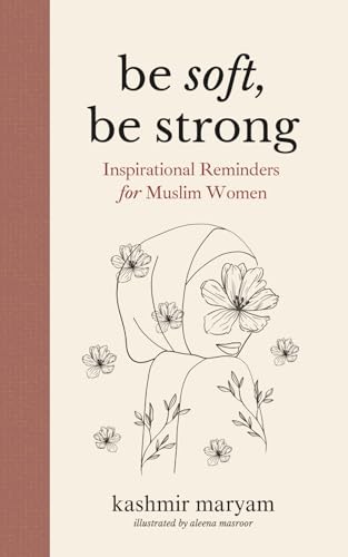 Be Soft, Be Strong: Inspirational Reminders for Muslim Women (Dear Muslimah)