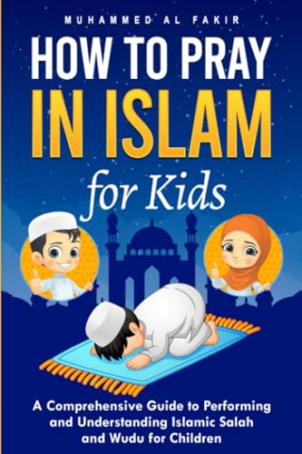 How to Pray in Islam for Kids: A Comprehensive Guide to Performing and Understanding Islamic Salah and Wudu for Children (The Islamic Spiritual Journey Series)