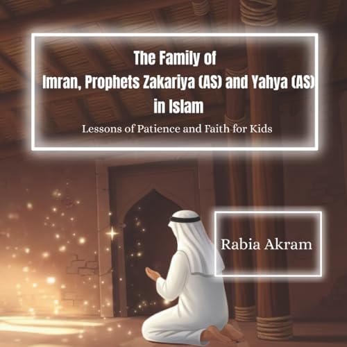 The Family of Imran, Prophets Zakariya (AS) and Yahya (AS) in Islam: Lessons of Patience and Faith for Kids (Prophet Stories from the Quran)