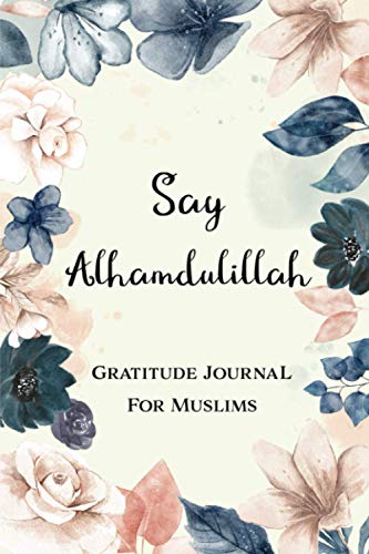 Say Alhamdulillah - Gratitude Journal For Muslims: Daily Dua And Gratitude Practice Notebook | Prayer Journal & Planner (Muslim Prayer Journal)