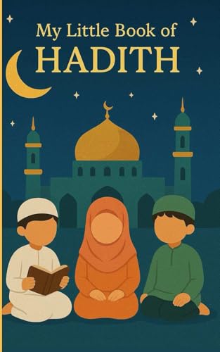 My Little Book of Hadith: Islamic Teachings for Kids to Develop Good Habits and Strong Character: 40 Beautiful Hadiths on Kindness, Manners and Faith