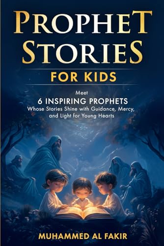 Prophet Stories for Kids: Meet 6 Inspiring Prophets Whose Stories Shine with Guidance, Mercy, and Light for Young Hearts (Prophet Stories for Kids: All 25 Prophets in Islam)