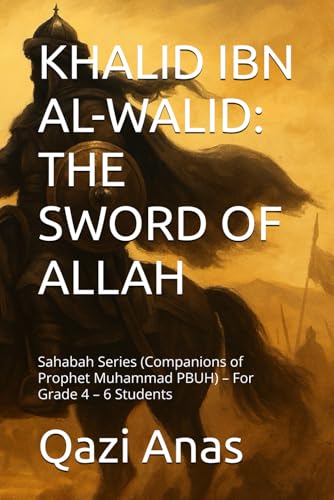 KHALID IBN AL-WALID: THE SWORD OF ALLAH: Sahabah Series (Companions of Prophet Muhammad PBUH) – For Grade 4 – 6 Students