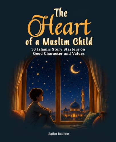 The Heart of a Muslim Child: 33 Islamic Story Starters on Good Character and Values