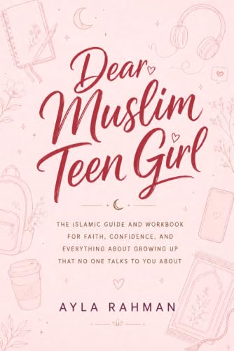 Dear Muslim Teen Girl: The Islamic Guide and Workbook for Faith, Confidence, and Everything About Growing Up That No One Talks to You About (The Muslim Teen Girl Series)