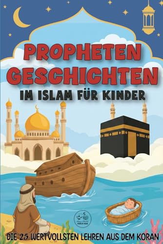 Propheten-Geschichten im Islam für Kinder: Die 25 schönsten und wertvollsten Lehren aus dem Koran zum Vorlesen | Ein islamisches Kinderbuch für eine ... – Ideal zu Ramadan und Eid (German Edition)
