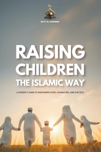 Raising Righteous Children the Islamic Way: A Heart-Centered Guide to Nurturing Faith, Character, and Lifelong Success