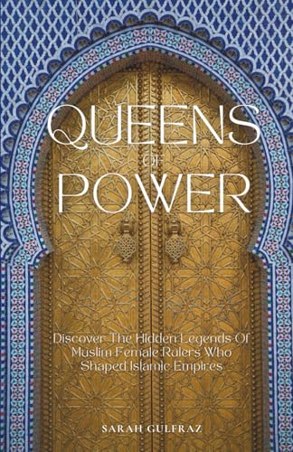 Queens of Power: Discover the Hidden Legends of Muslim Female Rulers Who Shaped Islamic Empires (Islamic History)