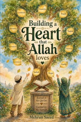 Building a Heart That Allah Loves: Qur'anic Light and Prophetic Guidance for Strengthening the Heart by Building Iman and Beautiful Character in Muslim Children (Developing Love for Allah Series)