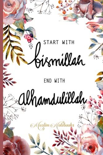 Start with Bismillah - End with Alhamdulillah: Muslim Journal, Notebook and Diary | Islamic Gift for Women |120 lined Pages 6x9