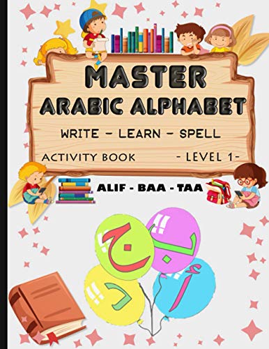 Master Arabic Alphabet, write- Learn- spell, Activity Book - LEVEL 1 -: Learn How to Write and spell the Arabic Letters - Read and trace,Practice and master / 8.5x11 - 85 Pages / soft cover