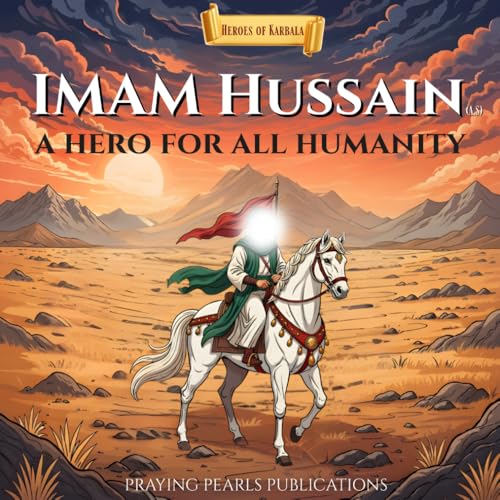 Imam Hussain (A.S): A Hero for All Humanity: Heroes of Karbala Series - An Inspiring Islamic Story for Children and Families