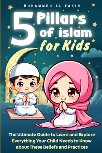 Five Pillars of Islam for Kids: The Ultimate Guide to Learn and Explore Everything Your Child Needs to Know about These Beliefs and Practices (The Islamic Spiritual Journey Series)