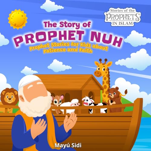 The Story of Prophet Nuh (Noah): Patience and Faith: Islamic Books for Kids Ages 6–12 – Prophets in Islam for Kids (5 Book Series) (Stories of the Prophets in Islam for Kids)