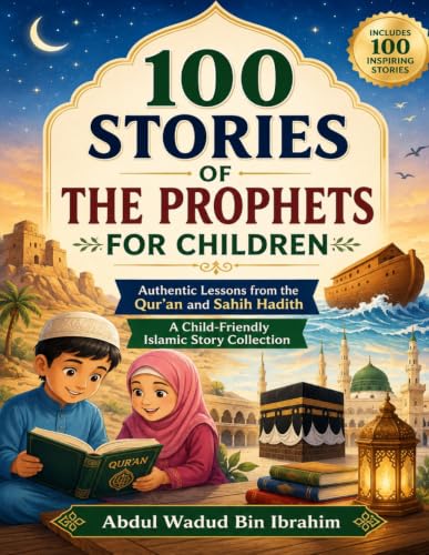 100 Stories of the Prophets for Children: Authentic Lessons from the Qur’an and Sahih Hadith