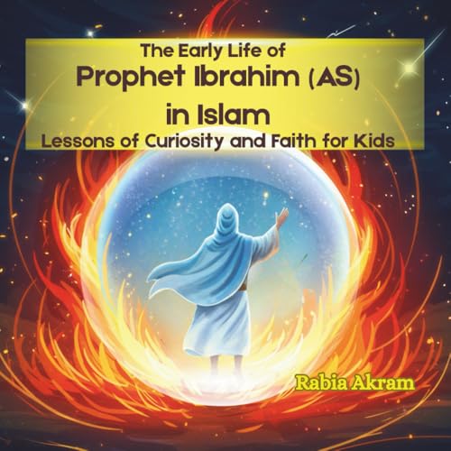 The Early Life of Prophet Ibrahim (AS) in Islam: Lessons of Curiosity and Faith for Kids (Prophet Stories from the Quran)