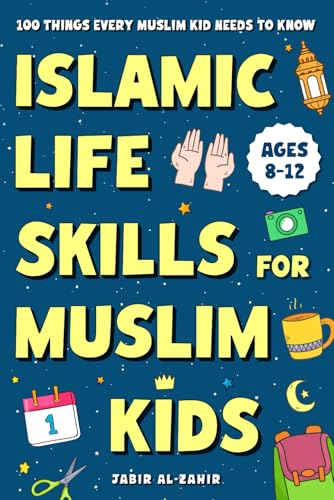 Islamic Life Skills for Muslim Kids: 100 Things Every Muslim Kid Needs to Know: Practical Faith, Great Manners, Good Habits, and Confidence at Home & School (Ages 8–12)