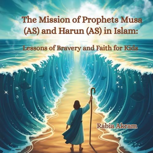 The Mission of Prophets Musa (AS) and Harun (AS) in Islam: Lessons of Bravery and Faith for Kids (Prophet Stories from the Quran)