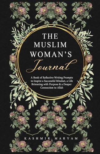 The Muslim Woman's Journal: A Book of Reflective Writing Prompts to Inspire a Successful Mindset, a Life Brimming with Purpose & a Deeper Connection to Allah (Dear Muslimah)