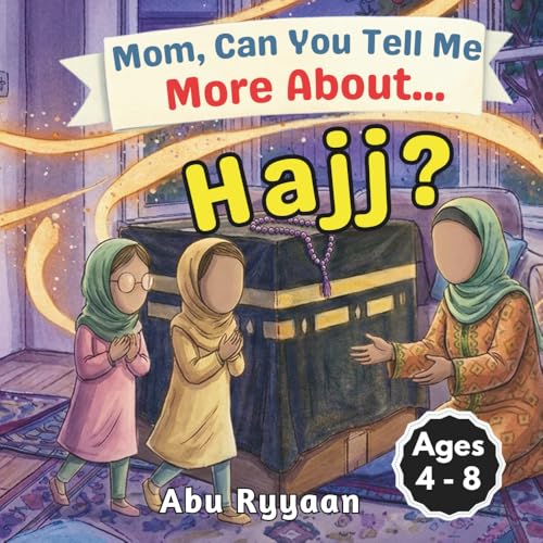 Mom, Can You Tell Me More About… Hajj?: A Children’s Picture Book about Hajj, Kaaba, and Building the House of Allah in Our Hearts (5 Pillars of Islam Story Books for Children)