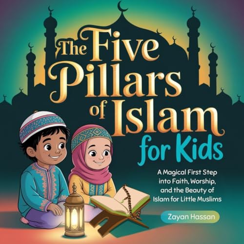 The Five Pillars of Islam for Kids: A Magical First Step into Faith, Worship, and the Beauty of Deen for Little Muslims (Islamic Learning for Little Muslims)
