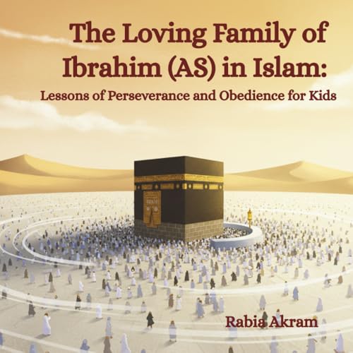 The Loving Family of Ibrahim (AS) in Islam: Lessons of Perseverance and Obedience for Kids (Prophet Stories from the Quran)