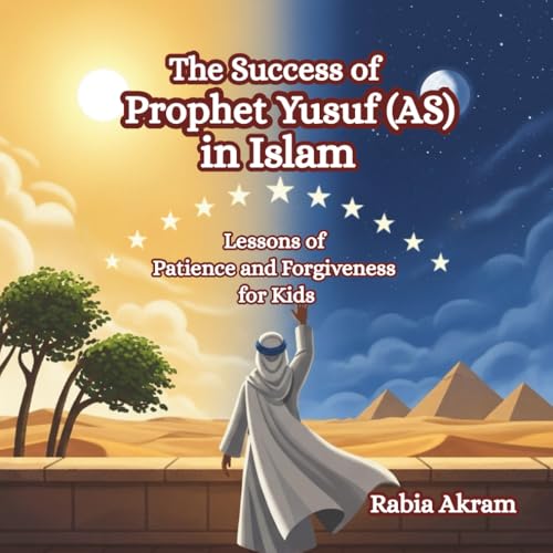 The Success of Prophet Yusuf (AS) in Islam: Lessons of Patience and Forgiveness for Kids (Prophet Stories from the Quran)