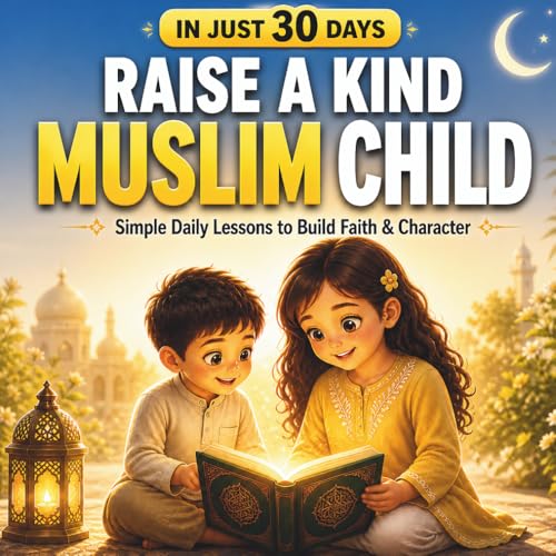 Raise a Kind Muslim Child in 30 Days: A Gentle Islamic Storybook with Daily Lessons to Build Faith, Good Character & Love for Allah for Kids Ages 5–8