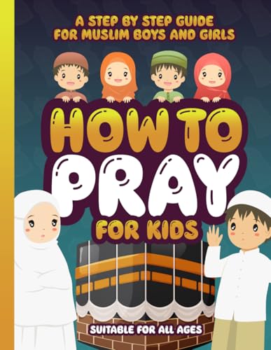 How to Pray for Kids: A Step by Step Islamic Prayer Book for Muslim Boys & Girls - The Beginners Guide - Suitable for All Ages! (Muslim Kids Activity Books)