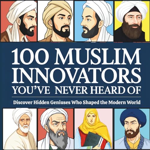 100 Muslim Innovators You’ve Never Heard Of: Discover Hidden Geniuses Who Shaped the Modern World | Inspiring Islamic History for Kids Ages 8–14