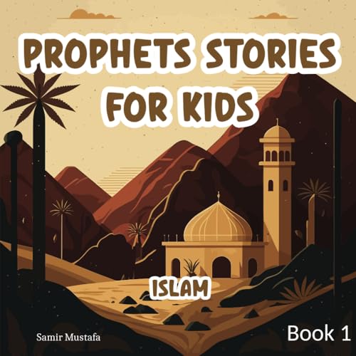 Prophets Stories For Kids: Islam | 7 Prophetic Journeys from the Noble Quran and the Authentic Sunnah | Book 1 ( Islamic Children Tales )