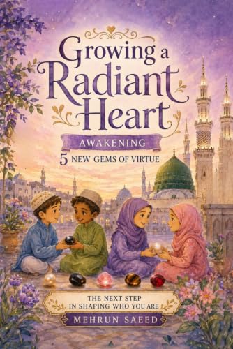 Growing a Radiant Heart: Islamic Character-Building Stories for Muslim Kids Ages 7–14 Featuring the 5 Gems of Virtue: Courage, Gratitude, Modesty, Justice, and Diligence (Journey of the Heart Series)