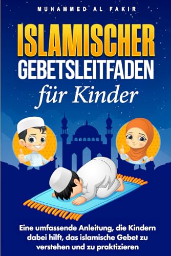 Islamischer Gebetsleitfaden für Kinder: Eine umfassende Anleitung, die Kindern dabei hilft, das islamische Gebet zu verstehen und zu praktizieren (Kinder entdecken den Islam) (German Edition)